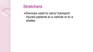 Stretchers
⚫Devices used to carry/ transport
injured patients to a vehicle or to a
shelter.
 