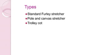 Types
⚫Standard Furley stretcher
⚫Pole and canvas stretcher
⚫Trolley cot
 