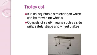 Trolley cot
⚫It is an adjustable stretcher bed which
can be moved on wheels
⚫Consists of safety means such as side
rails, safety straps and wheel brakes
 