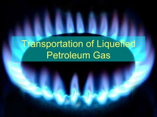 Transportation of Liquefied
     Petroleum Gas
 
