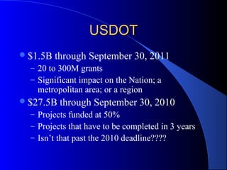 USDOTUSDOT
$1.5B through September 30, 2011
– 20 to 300M grants
– Significant impact on the Nation; a
metropolitan area; or a region
$27.5B through September 30, 2010
– Projects funded at 50%
– Projects that have to be completed in 3 years
– Isn’t that past the 2010 deadline????
 