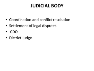 JUDICIAL BODY
• Coordination and conflict resolution
• Settlement of legal disputes
• CDO
• District Judge
 