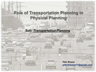 Role of Transportation Planning in
Physical Planning
Sub: Transportation Planning
Piter Biswas
piterbiswas11@gmail.com
 