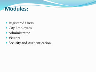 Modules:
 Registered Users
 City Employees
 Administrator
 Visitors
 Security and Authentication
 