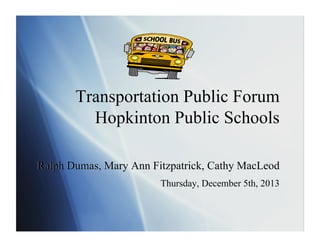 Transportation Public Forum
Hopkinton Public Schools
Ralph Dumas, Mary Ann Fitzpatrick, Cathy MacLeod
Thursday, December 5th, 2013

 