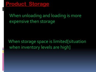 Product Storage
When unloading and loading is more
expensive then storage
When storage space is limited[situation
when inventory levels are high]
 