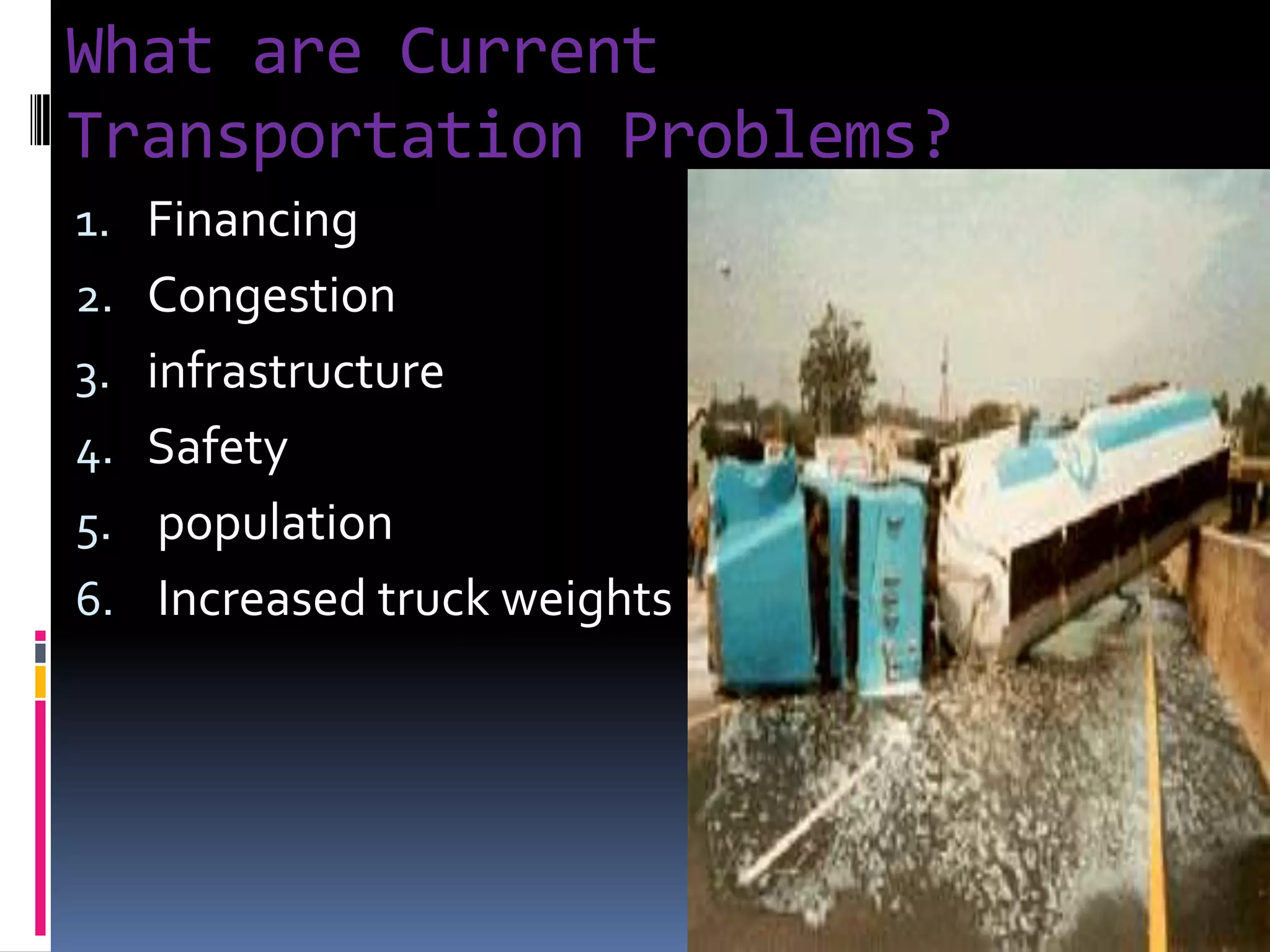 What are Current
Transportation Problems?
1. Financing
2. Congestion
3. infrastructure
4. Safety
5. population
6. Increased truck weights
 