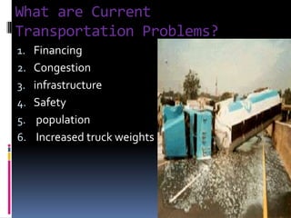 What are Current
Transportation Problems?
1. Financing
2. Congestion
3. infrastructure
4. Safety
5. population
6. Increased truck weights
 