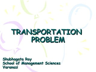 TRANSPORTATIONTRANSPORTATION
PROBLEMPROBLEM
Shubhagata RoyShubhagata Roy
School of Management SciencesSchool of Management Sciences
VaranasiVaranasi
 