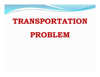 TRANSPORTATION
PROBLEM
PROBLEM
 