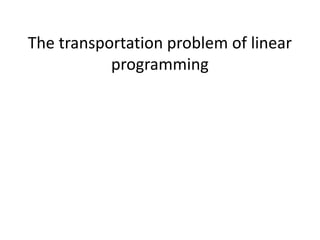 The transportation problem of linear
programming
 