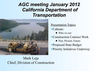 AGC meeting January 2012  California Department of Transportation ,[object Object],[object Object],[object Object],[object Object],[object Object],[object Object],[object Object],Mark Leja Chief, Division of Construction 
