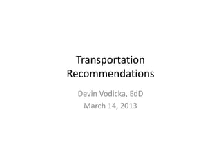 Transportation
Recommendations
  Devin Vodicka, EdD
   March 14, 2013
 