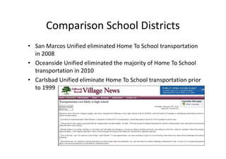 Comparison School Districts
• San Marcos Unified eliminated Home To School transportation
  in 2008
• Oceanside Unified eliminated the majority of Home To School
  transportation in 2010
• Carlsbad Unified eliminate Home To School transportation prior
  to 1999
 