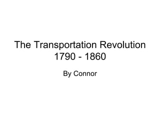 The Transportation Revolution 1790 - 1860 By Connor 