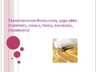TRANSPORTATION REVOLUTION, 1790-1860
(TURNPIKES, CANALS, TRAILS, RAILROADS,
STEAMBOATS)
 