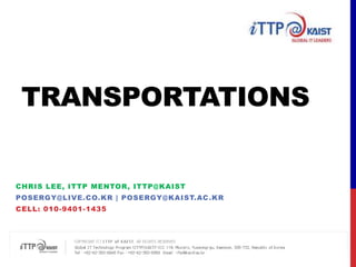 TRANSPORTATIONs Chris Lee, ITTP MENTOR, ITTP@KAIST posergy@live.co.kr| Posergy@kaist.ac.kr Cell: 010-9401-1435 