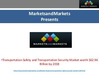 MarketsandMarkets
Presents
•Transportation Safety and Transportation Security Market worth $62.96
Billion by 2018
http://www.marketsandmarkets.com/Market-Reports/transportation-safety-security-market-1287.html
 