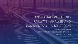 TRANSPORTATION SECTOR -
RAILWAYS - ANALYSIS AND
COMMENTARY – AUGUST 2023
BY: PAUL YOUNG CPA CGA
SENIOR CUSTOMER SUCCESS MANAGER - DATA AND AI
DATE: AUGUST 23, 2023
 