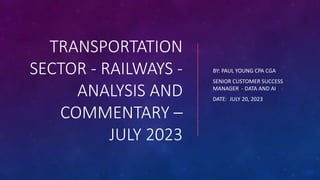 TRANSPORTATION
SECTOR - RAILWAYS -
ANALYSIS AND
COMMENTARY –
JULY 2023
BY: PAUL YOUNG CPA CGA
SENIOR CUSTOMER SUCCESS
MANAGER - DATA AND AI
DATE: JULY 20, 2023
 