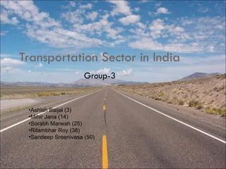 Transportation Sector in India
                     Group-3


 •Ashish Baijal (3)
 •Mihir Jana (14)
 •Sorabh Marwah (25)
 •Ritambhar Roy (38)
 •Sandeep Sreenivasa (50)
 