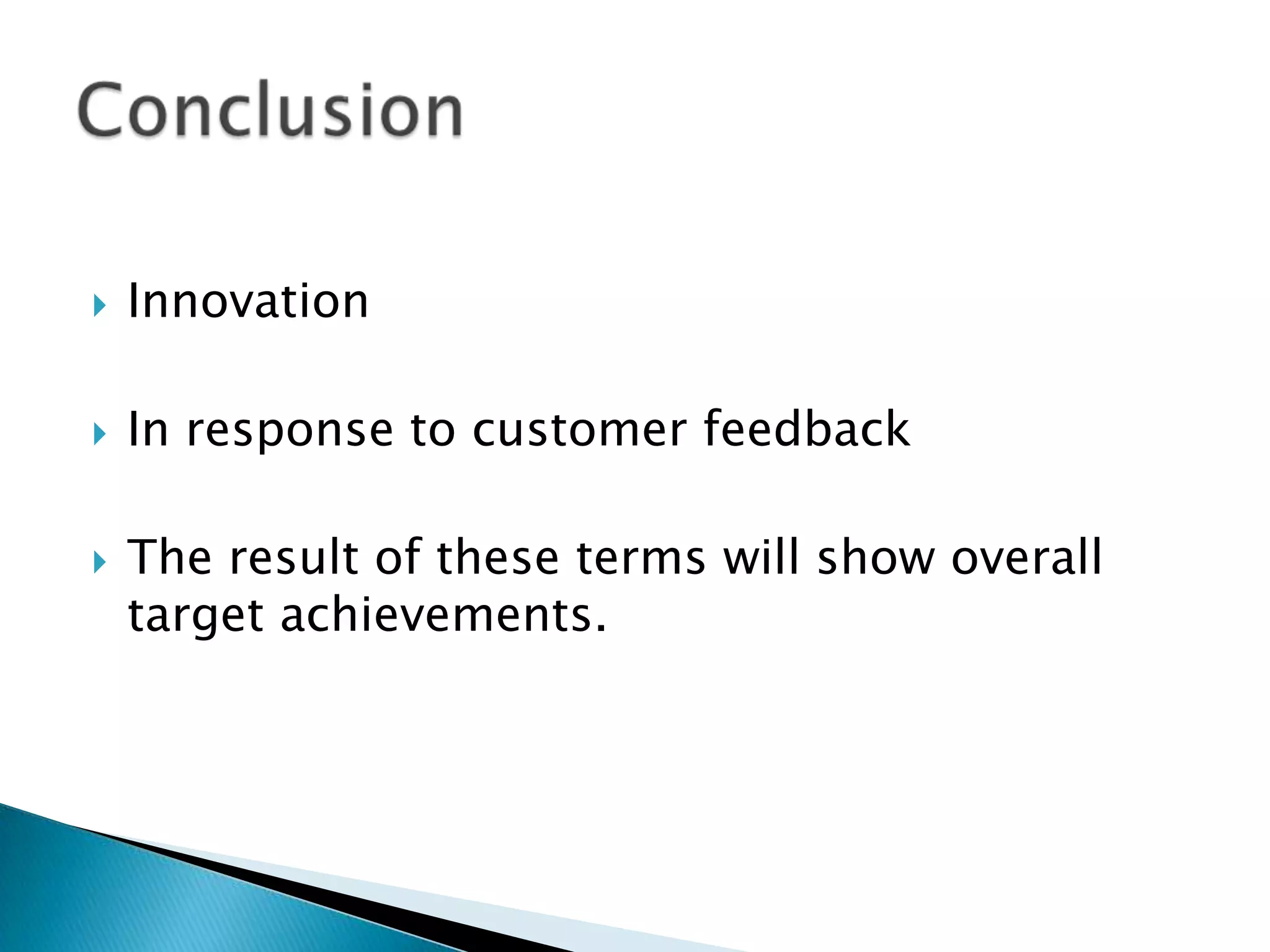    Innovation

   In response to customer feedback

   The result of these terms will show overall
    target achievements.
 