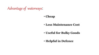 Advantage of waterways:
• Cheap
• Less Maintenance Cost
• Useful for Bulky Goods
• Helpful in Defence
 