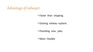 Advantage of railways:
• Faster than shipping.
• Existing railway –system.
• Providing new jobs.
• More Flexible
 