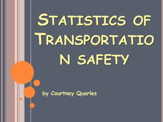 Statistics of Transportation safety by Courtney Quarles  