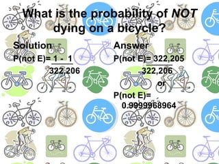 What is the probability of NOT dying on a bicycle?SolutionP(not E)= 1 -  1		      322,206AnswerP(not E)= 322,205            322,206			orP(not E)= 0.9999968964