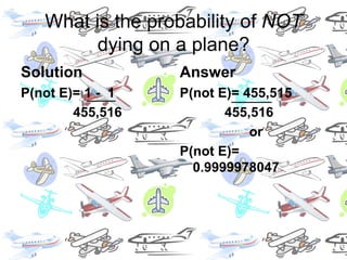 What is the probability of NOT dying on a plane?SolutionP(not E)= 1 -  1              455,516AnswerP(not E)= 455,515            455,516			orP(not E)= 0.9999978047