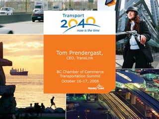 Tom Prendergast, CEO, TransLink BC Chamber of Commerce Transportation Summit October 16-17, 2008 
