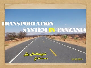 TRANSPORTATION
SYSTEMIN TANZANIA
16.02.2015
By: HallelujahBy: Hallelujah
JohannesJohannes
 