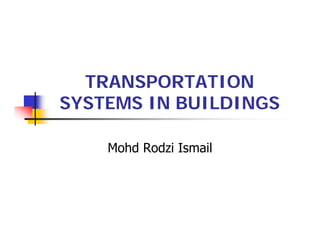 TRANSPORTATION
SYSTEMS IN BUILDINGS

    Mohd Rodzi Ismail
 