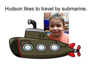 Hudson likes to travel by submarine.
 