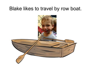 Blake likes to travel by row boat.
 