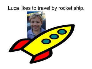Luca likes to travel by rocket ship.
 