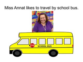 Miss Annat likes to travel by school bus.
 
