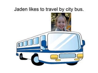Jaden likes to travel by city bus.
 