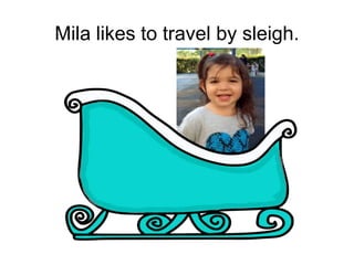 Mila likes to travel by sleigh.
 