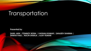 Presented by
SAHIL JAIN | TONMOY BORA | VAISHALI KUMAR | SANJEEV SHARMA |
SHIKHA PAUL | RUCHI SHUKLA | AJAY KUMAR
Transportation
 