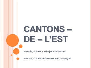CANTONS –
DE – L’EST
Historia, cultura y paisajes campestres
Histoire, culture pittoresque et la campagne
 