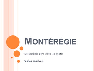 MONTÉRÉGIE
Excursiones para todos los gustos
Visites pour tous
 