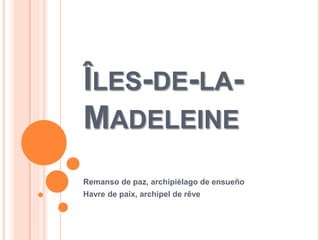 ÎLES-DE-LA-
MADELEINE
Remanso de paz, archipiélago de ensueño
Havre de paix, archipel de rêve
 
