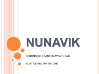 NUNAVIK
DESTINO DE GRANDES AVENTURAS
SORT DE BIG ADVENTURE
 