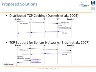 Proposed Solutions

   Distributed TCP Caching (Dunkels et al., 2004)




   TCP Support for Sensor Networks (Braun et a...