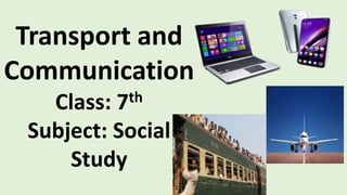 Transport and
Communication
Class: 7th
Subject: Social
Study
 