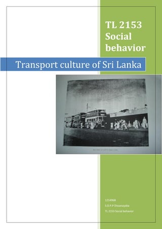 TL 2153
Social
behavior
121496B
S.D.P.P Dissanayaka
TL 2153 Social behavior
Transport culture of Sri Lanka
 