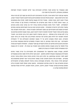 50
‫תח‬ ‫למתכנני‬ ‫יסייעו‬ ‫אשר‬ ‫דמוגרפיים‬ ‫כלכליים‬ ‫סוציו‬ ‫נתונים‬ ‫של‬ ‫משמעותי‬ ‫ספק‬‫בורה‬)‫תפרוסת‬
‫מועסקים‬,‫מובטלים‬,‫וכו‬ ‫ספר‬ ‫בית‬ ‫בגיל‬ ‫ילדים‬'.(
‫ארצי‬ ‫נסיעה‬ ‫הרגלי‬ ‫סקר‬ ‫עם‬ ‫בהקשר‬,‫אותו‬ ‫הכירו‬ ‫לא‬ ‫לכך‬ ‫מעבר‬ ‫אך‬ ‫קיומו‬ ‫על‬ ‫ידעו‬ ‫מהארגונים‬ ‫ניכר‬ ‫חלק‬
‫ממנו‬ ‫להפיק‬ ‫הניתן‬ ‫ואת‬.‫תחבורה‬ ‫לתכנון‬ ‫נגישות‬ ‫להם‬ ‫העוסקים‬ ‫ארגונים‬ ‫מהכלל‬ ‫יוצאים‬)‫הפנים‬ ‫משרד‬,
‫וייעוץ‬ ‫תכנון‬ ‫משרדי‬,‫מחקר‬ ‫מכוני‬.(‫לסקר‬ ‫מודעות‬ ‫נמצאה‬ ‫התיירות‬ ‫במשרד‬,‫משתמשים‬ ‫שלא‬ ‫למרות‬
‫בו‬,‫בישראל‬ ‫האוכלוסייה‬ ‫של‬ ‫מרחביים‬ ‫נופש‬ ‫דפוסי‬ ‫בו‬ ‫לכלול‬ ‫הומלץ‬ ‫כאשר‬)‫התיור‬ ‫מטרות‬ ‫פי‬ ‫על‬
‫הקלאסיות‬.(‫ארגונים‬ ‫אותם‬ ‫בקרב‬ ‫בעיקר‬ ‫אך‬ ‫יותר‬ ‫גבוהה‬ ‫מודעות‬ ‫מקומיים‬ ‫נסיעה‬ ‫הרגלי‬ ‫לסקרי‬
‫והרשויות‬ ‫לכן‬ ‫קודם‬ ‫שתארו‬‫המקומיות‬.‫התעניינות‬ ‫את‬ ‫גם‬ ‫הביעו‬ ‫ארגונים‬ ‫אותם‬‫ם‬‫בנתונים‬ ‫בשימוש‬
‫נוספים‬ ‫לאומיים‬)‫תחבורתיים‬ ‫לא‬(‫ותמא‬ ‫האוכלוסין‬ ‫מפקד‬ ‫כגון‬"‫שונות‬ ‫ות‬.‫עלה‬ ‫הסביבה‬ ‫איכות‬ ‫נושא‬
‫הטבע‬ ‫להגנת‬ ‫והחברה‬ ‫הסביבה‬ ‫לאיכות‬ ‫המשרד‬ ‫בחקר‬ ‫מודגש‬ ‫באופן‬,‫אך‬ ‫משיקים‬ ‫תחומים‬ ‫נמצאו‬ ‫כאשר‬
‫מידע‬ ‫מערכת‬ ‫ללא‬ ‫עדיין‬‫משולבת‬.‫נטו‬ ‫נתונים‬ ‫צרכן‬ ‫הינה‬ ‫הטבע‬ ‫להגנת‬ ‫שהחברה‬ ‫בזמן‬ ‫בו‬,‫המשרד‬
‫האחרים‬ ‫הגורמים‬ ‫לכל‬ ‫נתונים‬ ‫ספק‬ ‫להיות‬ ‫יכול‬ ‫הסביבה‬ ‫לאיכות‬)‫תכנון‬ ‫גורמי‬ ‫והן‬ ‫שצוינו‬ ‫אלה‬ ‫הן‬
‫תחבורה‬.(‫התאחדות‬ ‫ידי‬ ‫ועל‬ ‫והמובילים‬ ‫המסיעים‬ ‫מועצת‬ ‫ידי‬ ‫על‬ ‫הודגש‬ ‫מטענים‬ ‫הובלת‬ ‫נושא‬
‫התעשיינים‬.‫ב‬ ‫חוסר‬ ‫קיים‬ ‫כאן‬‫נתונים‬,‫אך‬ ‫אחרים‬ ‫במקומות‬ ‫הקיימים‬ ‫קלאסיים‬ ‫תחבורה‬ ‫נתוני‬ ‫הן‬
‫מטענים‬ ‫סקרי‬ ‫עם‬ ‫הקשורים‬ ‫נתונים‬ ‫והן‬ ‫אליהם‬ ‫נגישים‬ ‫אינם‬ ‫הארגונים‬.‫מהווה‬ ‫התעשיינים‬ ‫התאחדות‬
‫לה‬ ‫משיק‬ ‫אך‬ ‫תחבורה‬ ‫איננו‬ ‫עיסוקו‬ ‫שתחום‬ ‫מקצועי‬ ‫ארגון‬ ‫של‬ ‫קלאסי‬ ‫מודל‬.‫נמצאה‬ ‫לא‬ ‫זה‬ ‫לארגון‬
‫תחבורה‬ ‫לנתוני‬ ‫משמעותית‬ ‫זיקה‬‫כספק‬ ‫והן‬ ‫כצרכן‬ ‫הן‬.
‫לסיכום‬,‫נתונים‬ ‫מאגרי‬ ‫יצירת‬ ‫על‬ ‫תחבורתיים‬ ‫הלא‬ ‫המשתמשים‬ ‫של‬ ‫שההשפעה‬ ‫נמצא‬ ‫בעבודה‬
‫עיסוקם‬ ‫לתחום‬ ‫ומוגבלת‬ ‫מצומצמת‬ ‫תחבורתיים‬.‫משמעותיים‬ ‫נתונים‬ ‫ספקי‬ ‫להיות‬ ‫יכולים‬ ‫אינם‬ ‫רובם‬
‫שבתחומם‬ ‫הנתונים‬ ‫לסוגי‬ ‫למעט‬,‫ב‬ ‫ואולם‬ ‫שונות‬ ‫ברמות‬ ‫נתונים‬ ‫צרכני‬ ‫הינם‬ ‫כולם‬ ‫אך‬‫נתונים‬ ‫עיקר‬
‫מעובדים‬.‫משתמשים‬ ‫לאותם‬ ‫אשר‬ ‫מרכזי‬ ‫נתונים‬ ‫במאגר‬ ‫לצורך‬ ‫סימוכין‬ ‫נותנים‬ ‫אלה‬ ‫מאפיינים‬)‫או‬
‫יועציהם‬(‫אליו‬ ‫נגישות‬ ‫תהיה‬.‫התחבורתיים‬ ‫בסקרים‬ ‫להשתלב‬ ‫שיוכלו‬ ‫שונים‬ ‫ספציפיים‬ ‫פרמטרים‬
‫המתאימים‬ ‫בפרקים‬ ‫ארגון‬ ‫כל‬ ‫עבור‬ ‫מתוארים‬ ‫השונים‬.‫למקורות‬ ‫לפנות‬ ‫מומלץ‬ ‫מחקר‬ ‫כהמשך‬‫מידע‬
‫בארגונים‬ ‫נוספים‬)‫הפנים‬ ‫במשרדי‬ ‫בעיקר‬,‫החינוך‬,‫השיכון‬,‫הסביבה‬ ‫איכות‬,‫מקרקעי‬ ‫ומנהל‬ ‫התיירות‬
‫ישראל‬(‫בפרק‬ ‫כמתואר‬2.3.
 