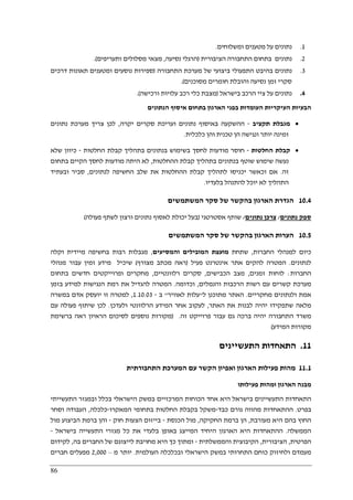 86
1.‫ומשלוחים‬ ‫מטענים‬ ‫על‬ ‫נתונים‬.
2.‫הציבורית‬ ‫התחבורה‬ ‫בתחום‬ ‫נתונים‬)‫נסיעה‬ ‫הרגלי‬,‫ותעריפים‬ ‫מסלולים‬ ‫מצאי‬.(
3.‫התחבורה‬ ‫מערכת‬ ‫של‬ ‫ביצועי‬ ‫התפעולי‬ ‫בהיבט‬ ‫נתונים‬)‫דרכים‬ ‫תאונות‬ ‫ומטענים‬ ‫נוסעים‬ ‫ספירות‬
‫מסוכנים‬ ‫חומרים‬ ‫והובלת‬ ‫נסיעה‬ ‫זמן‬ ‫סקרי‬(.
4.‫בישראל‬ ‫הרכב‬ ‫ציי‬ ‫על‬ ‫נתונים‬)‫ורכישה‬ ‫עלויות‬ ‫רכב‬ ‫כלי‬ ‫מצבת‬.(
‫הנתונים‬ ‫איסוף‬ ‫בתחום‬ ‫הארגון‬ ‫בפני‬ ‫העומדות‬ ‫העיקריות‬ ‫הבעיות‬
•‫תקציב‬ ‫מגבלת‬-‫יקרה‬ ‫סקרים‬ ‫ועריכת‬ ‫נתונים‬ ‫באיסוף‬ ‫ההשקעה‬,‫נתונים‬ ‫מערכת‬ ‫צריך‬ ‫לכן‬
‫כלכלית‬ ‫והן‬ ‫טכנית‬ ‫הן‬ ‫ונגישה‬ ‫יותר‬ ‫זמינה‬.
•‫החלטות‬ ‫קבלת‬-‫מודעות‬ ‫חוסר‬‫החלטות‬ ‫קבלת‬ ‫בתהליך‬ ‫בנתונים‬ ‫בשימוש‬ ‫לחסך‬-‫שלא‬ ‫כיוון‬
‫ההחלטות‬ ‫קבלת‬ ‫בתהליך‬ ‫בנתונים‬ ‫שוטף‬ ‫שימוש‬ ‫נעשה‬,‫בתחום‬ ‫הקיים‬ ‫לחסך‬ ‫מודעות‬ ‫היתה‬ ‫לא‬
‫זה‬.‫לנתונים‬ ‫החשיפה‬ ‫שלב‬ ‫את‬ ‫ההחלטות‬ ‫קבלת‬ ‫לתהליך‬ ‫יכניסו‬ ‫וכאשר‬ ‫אם‬,‫ובעתיד‬ ‫סביר‬
‫בלעדיו‬ ‫להתנהל‬ ‫יוכל‬ ‫לא‬ ‫התהליך‬.
10.4‫בהק‬ ‫הארגון‬ ‫הגדרת‬‫המשתמשים‬ ‫סקר‬ ‫של‬ ‫שר‬
‫נתונים‬ ‫ספק‬/‫נתונים‬ ‫צרכן‬/‫אסטרטגי‬ ‫שותף‬)‫פעולה‬ ‫לשתף‬ ‫ורצון‬ ‫נתונים‬ ‫לאסוף‬ ‫יכולת‬ ‫בעל‬(
10.5‫המשתמשים‬ ‫סקר‬ ‫של‬ ‫בהקשר‬ ‫הארגון‬ ‫הערות‬
‫החברות‬ ‫למנהלי‬ ‫כיום‬,‫שתחת‬‫והמסיעים‬ ‫המובילים‬ ‫מועצת‬,‫וקלה‬ ‫מיידית‬ ‫בחשיפה‬ ‫רבות‬ ‫מגבלות‬
‫לנתונים‬.‫פ‬ ‫אינטרנט‬ ‫אתר‬ ‫להקים‬ ‫המטרה‬‫עיל‬)‫מצורף‬ ‫מכתב‬ ‫ראה‬(‫מנהלי‬ ‫עבור‬ ‫זמין‬ ‫מידע‬ ‫שיכיל‬
‫החברות‬:‫זמנים‬ ‫לוחות‬,‫הכבישים‬ ‫מצב‬,‫רלוונטיים‬ ‫סקרים‬,‫בתחום‬ ‫חדשים‬ ‫ופרוייקטים‬ ‫מחקרים‬
‫והנמלים‬ ‫הרכבות‬ ‫רשות‬ ‫עם‬ ‫קשרים‬ ‫מערכת‬,‫וכדומה‬.‫בזמן‬ ‫למידע‬ ‫הנגישות‬ ‫רמת‬ ‫את‬ ‫להגדיל‬ ‫המטרה‬
‫מחקריים‬ ‫ולנתונים‬ ‫אמת‬.‫ל‬ ‫מתוכנן‬ ‫האתר‬"‫לא‬ ‫עלות‬‫וויר‬"‫ב‬-1.10.03,‫במשרה‬ ‫אדם‬ ‫יועסק‬ ‫זו‬ ‫למטרה‬
‫האתר‬ ‫את‬ ‫לבנות‬ ‫יהיה‬ ‫שתפקידו‬ ‫מלאה‬,‫ולעדכן‬ ‫הרלוונטי‬ ‫המידע‬ ‫אחר‬ ‫לעקוב‬.‫עם‬ ‫פעולה‬ ‫שיתוף‬ ‫לכן‬
‫זה‬ ‫פרוייקט‬ ‫עבור‬ ‫גם‬ ‫ברכה‬ ‫יהיה‬ ‫התחבורה‬ ‫משרד‬.)‫ברשימת‬ ‫ראה‬ ‫הראיון‬ ‫לסיכום‬ ‫נוספים‬ ‫מקורות‬
‫המידע‬ ‫מקורות‬(
11.‫התעשיינים‬ ‫התאחדות‬
11.1‫התחבורתית‬ ‫המערכת‬ ‫עם‬ ‫הקשר‬ ‫ואפיון‬ ‫הארגון‬ ‫פעילות‬ ‫מהות‬
‫פעילותו‬ ‫ומהות‬ ‫הארגון‬ ‫מבנה‬
‫התעשייתי‬ ‫ובמגזר‬ ‫בכלל‬ ‫הישראלי‬ ‫במשק‬ ‫המרכזיים‬ ‫הכוחות‬ ‫אחד‬ ‫היא‬ ‫בישראל‬ ‫התעשיינים‬ ‫התאחדות‬
‫בפרט‬.‫כבד‬ ‫גורם‬ ‫מהווה‬ ‫ההתאחדות‬-‫המאקרו‬ ‫בתחומי‬ ‫החלטות‬ ‫בקבלת‬ ‫משקל‬-‫כלכלה‬,‫וסחר‬ ‫העבודה‬
‫מ‬ ‫היא‬ ‫בהם‬ ‫החוץ‬‫עורבת‬,‫החקיקה‬ ‫ברמת‬ ‫הן‬,‫הכנסת‬ ‫מול‬-‫חוק‬ ‫הצעות‬ ‫בייזום‬-‫מול‬ ‫הביצוע‬ ‫ברמת‬ ‫והן‬
‫הממשלה‬.‫בישראל‬ ‫התעשייה‬ ‫מגזרי‬ ‫כל‬ ‫את‬ ‫בלעדי‬ ‫באופן‬ ‫המייצג‬ ‫היחיד‬ ‫הארגון‬ ‫היא‬ ‫ההתאחדות‬-
‫הפרטית‬,‫הציבורית‬,‫והממשלתית‬ ‫הקיבוצית‬-‫בה‬ ‫החברים‬ ‫של‬ ‫לייצוגם‬ ‫מחויבת‬ ‫היא‬ ‫כך‬ ‫ומתוך‬,‫לקידום‬
‫ולחיזו‬ ‫מעמדם‬‫העולמית‬ ‫ובכלכלה‬ ‫הישראלי‬ ‫במשק‬ ‫התחרותי‬ ‫כוחם‬ ‫ק‬.‫מ‬ ‫יותר‬–2,000‫חברים‬ ‫מפעלים‬
 